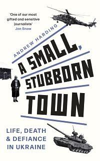 A Small, Stubborn Town: Life, death and defiance in Ukraine – ‘The mesmerising story of how in the face of a mighty army, ordinary people can say "No."' Mail on Sunday by Andrew Harding