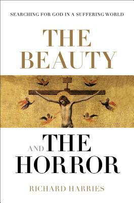 The Beauty and the Horror: Searching for God in a Suffering World by Richard Harries