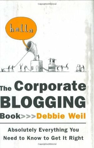 The Corporate Blogging Book: Absolutely Everything You Need to Know to Get It Right by Debbie Weil