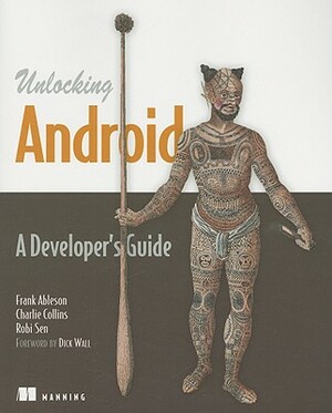 Unlocking Android: A Developer's Guide by Robi Sen, Frank Ableson, Charlie Collins