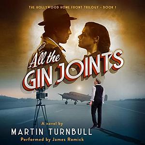 All the Gin Joints: A novel of World War II Hollywood by Martin Turnbull