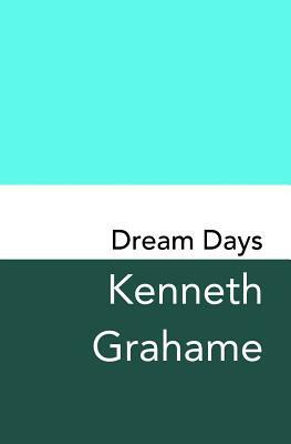 Dream Days: Original and Unabridged by Kenneth Grahame