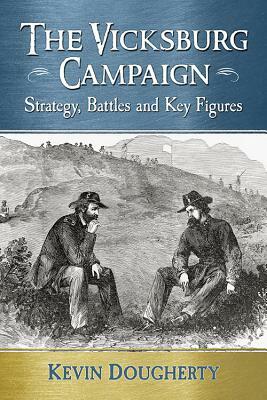 The Vicksburg Campaign: Strategy, Battles and Key Figures by Kevin Dougherty