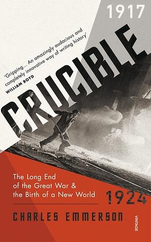 Crucible: The Long End of the Great War and the Birth of the New World, 1917-1924 by Charles Emmerson