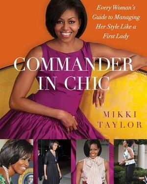 Commander in Chic: Every Woman's Guide to Managing Her Style Like a First Lady by Mikki Taylor