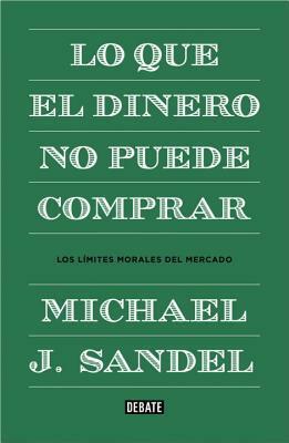 Lo que el dinero no puede comp by Michael J. Sandel