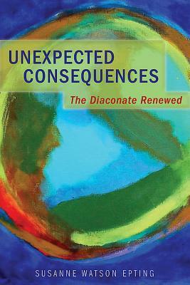 Unexpected Consequences: The Diaconate Renewed by Susanne Watson Epting