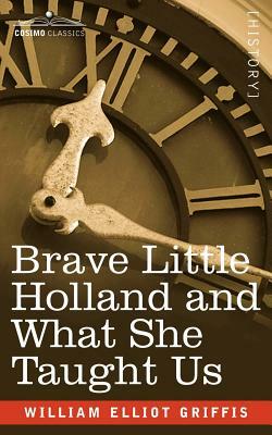 Brave Little Holland and What She Taught Us by William Elliot Griffis