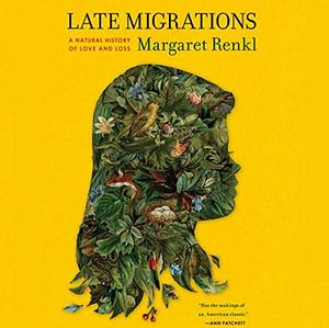 Late Migrations: A Natural History of Love and Loss by Margaret Renkl