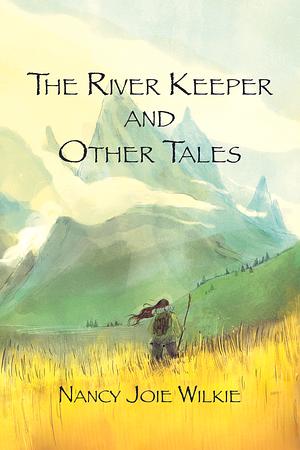 The River Keeper and Other Tales by Nancy Joie Wilkie