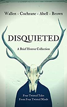 Disquieted: A Brief Horror Collection by Sean Cochrane, Jack Wallen, Dillon Brown, Brent Abell