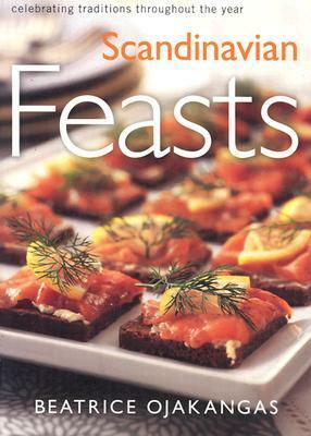 Scandinavian Feasts: Celebrating Traditions throughout the Year by Beatrice Ojakangas