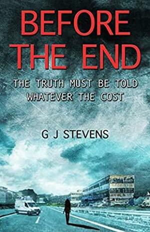 Before The End: The Truth Must Be Told Whatever The Cost by G.J. Stevens