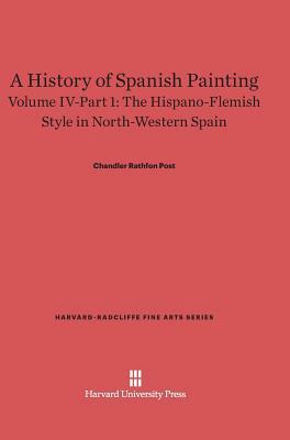 A History of Spanish Painting, Volume IV-Part 1, The Hispano-Flemish Style in North-Western Spain by Chandler Rathfon Post