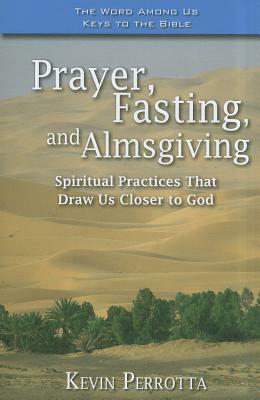 Prayer, Fasting, and Almsgiving: Spiritual Practices That Draw Us Closer to God by Kevin Perrotta