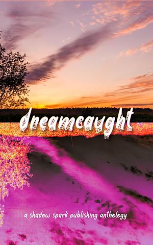 dreamcaught by Erika McCorkle, Benjamin Langley, Eric Avedissian, Lorelei Matthews, Ashley Anglin, Mariah Norris, Kaitlin Corvus, JW Warner, Amelia Grimes, Rosantha Tindall, Azshure Raine, Valerie Storm, Jade Black, Tom Rimer