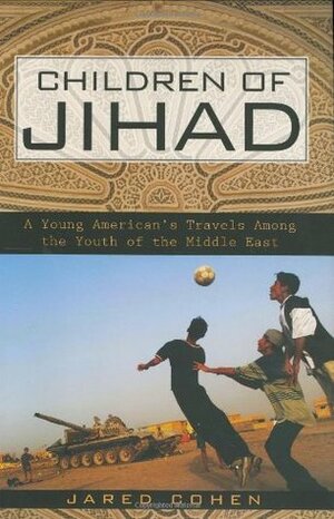 Children of Jihad: A Young American's Travels Among the Youth of the Middle East by Jared Cohen, جاريد كوهن