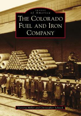 The Colorado Fuel and Iron Company by Christopher Schreck, Victoria Miller