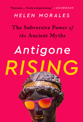 Antigone Rising: The Subversive Power of the Ancient Myths by Helen Morales