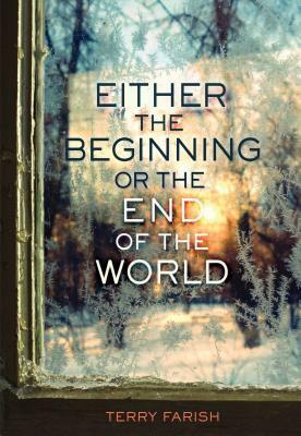 Either the Beginning or the End of the World by Terry Farish