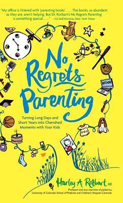 No Regrets Parenting: Turning Long Days and Short Years into Cherished Moments with Your Kids by Harley A. Rotbart M. D.