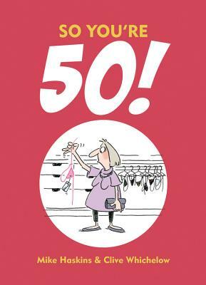 So You're 50: The Age You Never Thought You'd Reach by Clive Whichelow, Mike Haskins