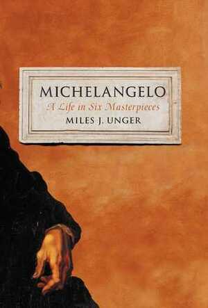 Michelangelo: A Life in Six Masterpieces by Miles J. Unger