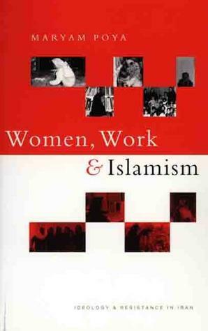 Women, Work and Islamism: Ideology & Resistance in Iran by Elaheh Rostami-Povey, Maryam Poya