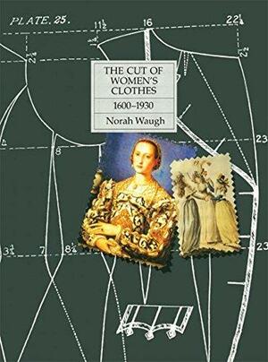 The Cut of Women's Clothes: 1600-1930 by Norah Waugh