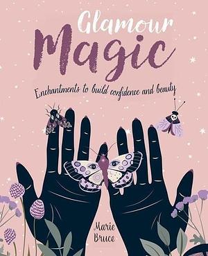 Glamour Magic: Enchantments to Build Confidence and Beauty by Marie Bruce