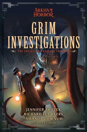 Grim Investigations: Arkham Horror: The Collected Novellas, Vol. 2 by Amanda Downum, Jennifer Brozek, Richard Lee Byers