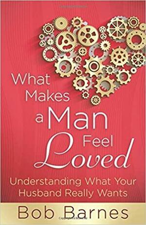What Makes a Man Feel Loved? by Bob Barnes