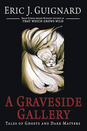 A GRAVESIDE GALLERY : tales of ghosts and dark matters by Eric J. Guignard