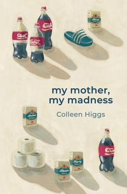 my mother, my madness by Colleen Higgs