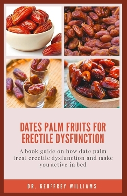 Dates Palm Fruits for Erectile Dysfunction: A book guide on how date palm treat erectile dysfunction and make you active in bed by Geoffrey Williams