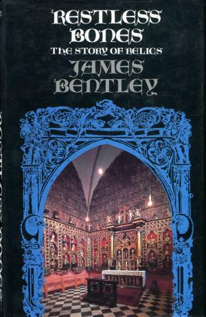 Restless Bones: The Story Of Relics by James Bentley