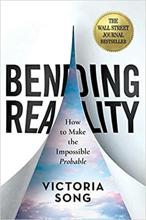 Bending Reality: How to Make the Impossible Probable by Victoria Song