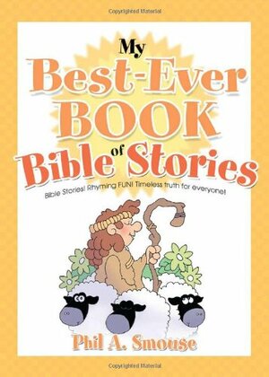 My Best-Ever Book of Bible Stories: Bible Stories! Rhyming Fun! Timeless Truth for Everyone! by Phil A. Smouse