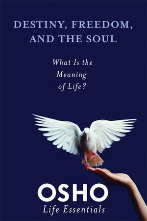 Destiny, Freedom, and the Soul: What Is the Meaning of Life? by Osho