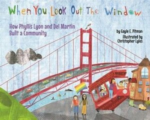 When You Look Out the Window: How Phyllis Lyon and Del Martin Built a Community by Christopher Lyles, Gayle E. Pitman