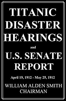 Titanic Disaster Hearings and U.S. Senate Report by Mike Stewart, William Alden Smith