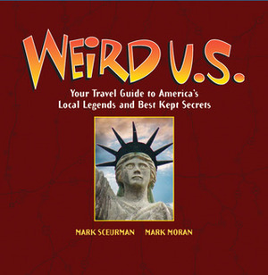 Weird U.S.: Your Travel Guide to America's Local Legends and Best Kept Secrets by Mark Sceurman, Mark Moran