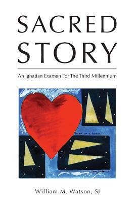 Sacred Story: An Ignatian Examen For The Third Millennium by William Watson S. J.