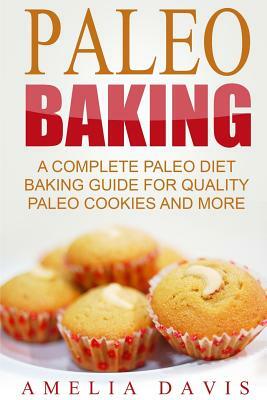 Paleo Baking: A Complete Paleo Diet Baking Guide For Quality Paleo Cookies And M by Amelia Davis