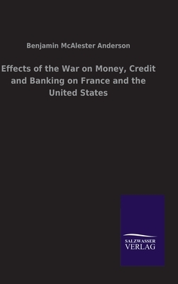 Effects of the War on Money, Credit and Banking on France and the United States by Benjamin M. Anderson