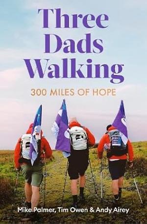 Three Dads Walking: 300 Miles of Hope by Mike Palmer, Andy Airey, Tim Owen