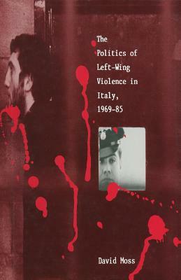 The Politics of Left-Wing Violence in Italy, 1969-85 by David Moss