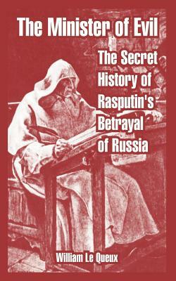 The Minister of Evil: The Secret History of Rasputin's Betrayal of Russia by William Le Queux