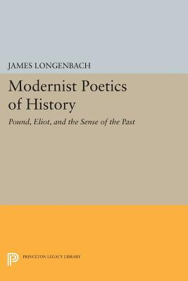 Modernist Poetics of History: Pound, Eliot, and the Sense of the Past by James Longenbach