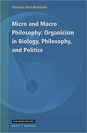 Micro and Macro Philosophy: Organicism in Biology, Philosophy, and Politics by Thorsten Botz-Bornstein